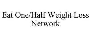 EAT ONE/HALF WEIGHT LOSS NETWORK