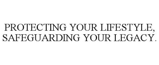 PROTECTING YOUR LIFESTYLE, SAFEGUARDING YOUR LEGACY.