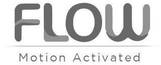 FLOW MOTION ACTIVATED
