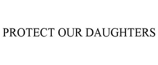 PROTECT OUR DAUGHTERS