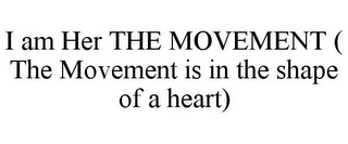 I AM HER THE MOVEMENT ( THE MOVEMENT IS IN THE SHAPE OF A HEART)