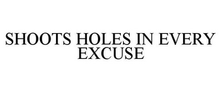 SHOOTS HOLES IN EVERY EXCUSE