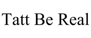 TATT BE REAL