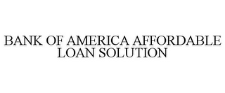 BANK OF AMERICA AFFORDABLE LOAN SOLUTION