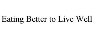 EATING BETTER TO LIVE WELL