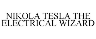 NIKOLA TESLA THE ELECTRICAL WIZARD