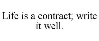 LIFE IS A CONTRACT; WRITE IT WELL.