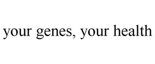 YOUR GENES, YOUR HEALTH