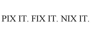 PIX IT. FIX IT. NIX IT.