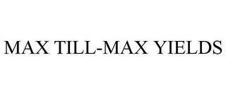 MAX TILL-MAX YIELDS