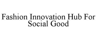 FASHION INNOVATION HUB FOR SOCIAL GOOD