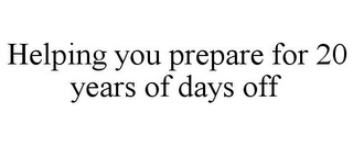 HELPING YOU PREPARE FOR 20 YEARS OF DAYS OFF