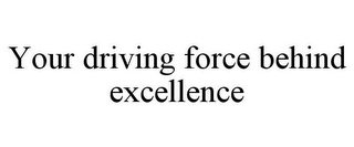 YOUR DRIVING FORCE BEHIND EXCELLENCE