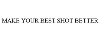 MAKE YOUR BEST SHOT BETTER