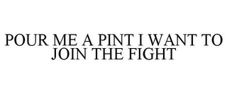 POUR ME A PINT I WANT TO JOIN THE FIGHT