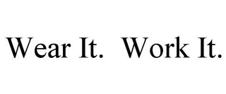 WEAR IT. WORK IT.