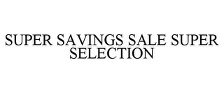 SUPER SAVINGS SALE SUPER SELECTION