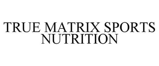 TRUE MATRIX SPORTS NUTRITION