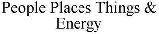 PEOPLE PLACES THINGS & ENERGY