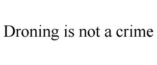 DRONING IS NOT A CRIME