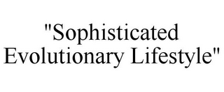 "SOPHISTICATED EVOLUTIONARY LIFESTYLE"