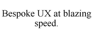 BESPOKE UX AT BLAZING SPEED.