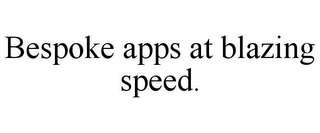 BESPOKE APPS AT BLAZING SPEED.