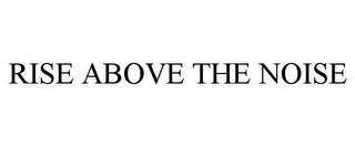 RISE ABOVE THE NOISE