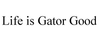 LIFE IS GATOR GOOD