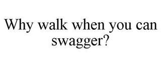 WHY WALK WHEN YOU CAN SWAGGER?