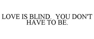 LOVE IS BLIND. YOU DON'T HAVE TO BE.