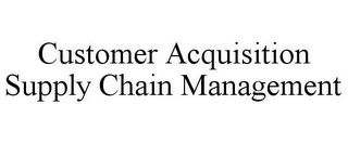 CUSTOMER ACQUISITION SUPPLY CHAIN MANAGEMENT