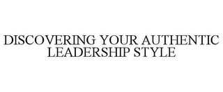 DISCOVERING YOUR AUTHENTIC LEADERSHIP STYLE