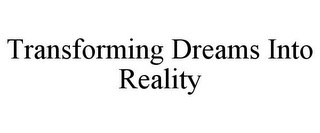 TRANSFORMING DREAMS INTO REALITY