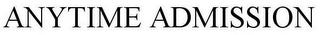 ANYTIME ADMISSION
