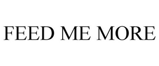 FEED ME MORE