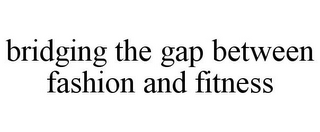 BRIDGING THE GAP BETWEEN FASHION AND FITNESS