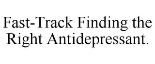 FAST-TRACK FINDING THE RIGHT ANTIDEPRESSANT.