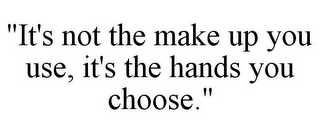 "IT'S NOT THE MAKE UP YOU USE, IT'S THE HANDS YOU CHOOSE."