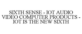 SIXTH SENSE - IOT AUDIO VIDEO COMPUTER PRODUCTS - IOT IS THE NEW SIXTH