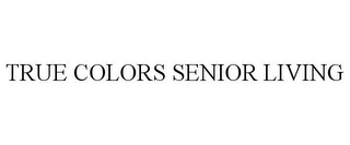 TRUE COLORS SENIOR LIVING