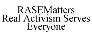 RASEMATTERS REAL ACTIVISM SERVES EVERYONE