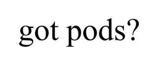 GOT PODS?