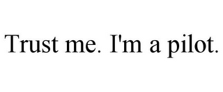 TRUST ME. I'M A PILOT.