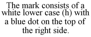 THE MARK CONSISTS OF A WHITE LOWER CASE (H) WITH A BLUE DOT ON THE TOP OF THE RIGHT SIDE.