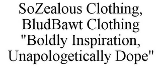 SOZEALOUS CLOTHING, BLUDBAWT CLOTHING "BOLDLY INSPIRATION, UNAPOLOGETICALLY DOPE"