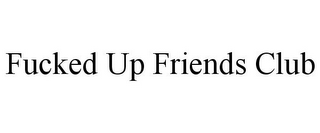 FUCKED UP FRIENDS CLUB