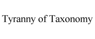 TYRANNY OF TAXONOMY