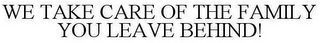 WE TAKE CARE OF THE FAMILY YOU LEAVE BEHIND!