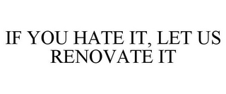 IF YOU HATE IT, LET US RENOVATE IT